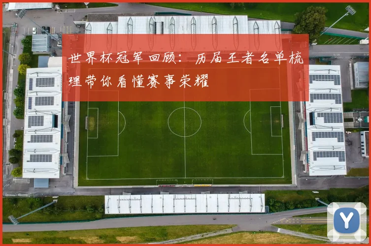 世界杯冠军回顾：历届王者名单梳理带你看懂赛事荣耀