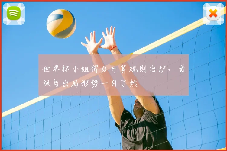 世界杯小组得分计算规则出炉,晋级与出局形势一目了然