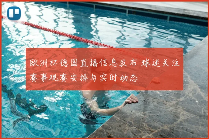 欧洲杯德国直播信息发布 球迷关注赛事观赛安排与实时动态