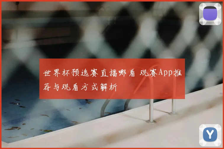 世界杯预选赛直播哪看 观赛App推荐与观看方式解析