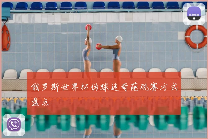 俄罗斯世界杯伪球迷奇葩观赛方式盘点