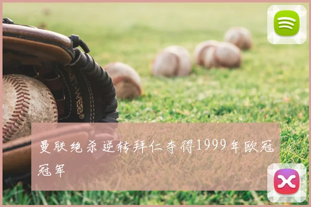 曼联绝杀逆转拜仁夺得1999年欧冠冠军