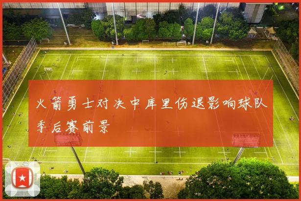 火箭勇士对决中库里伤退影响球队季后赛前景