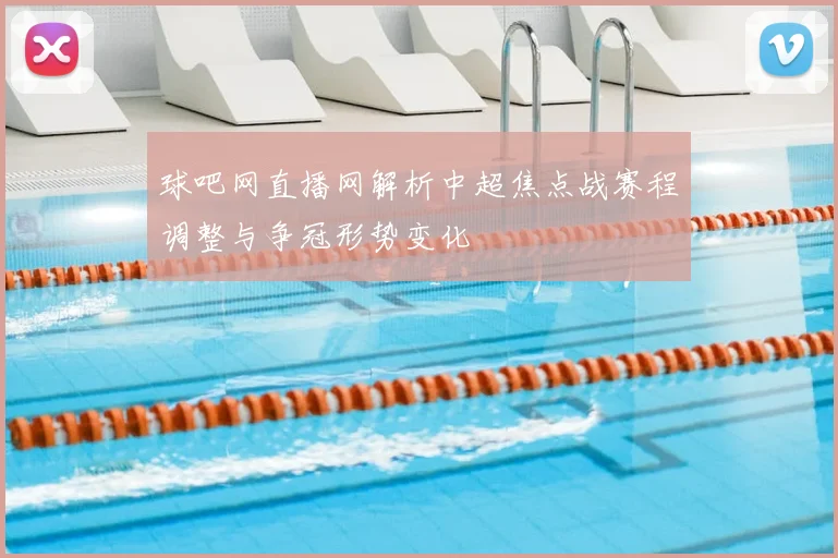 球吧网直播网解析中超焦点战赛程调整与争冠形势变化