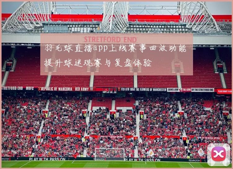 羽毛球直播app上线赛事回放功能 提升球迷观赛与复盘体验