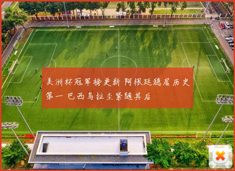 美洲杯冠军榜更新 阿根廷稳居历史第一 巴西乌拉圭紧随其后