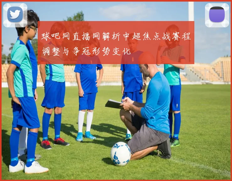 球吧网直播网解析中超焦点战赛程调整与争冠形势变化