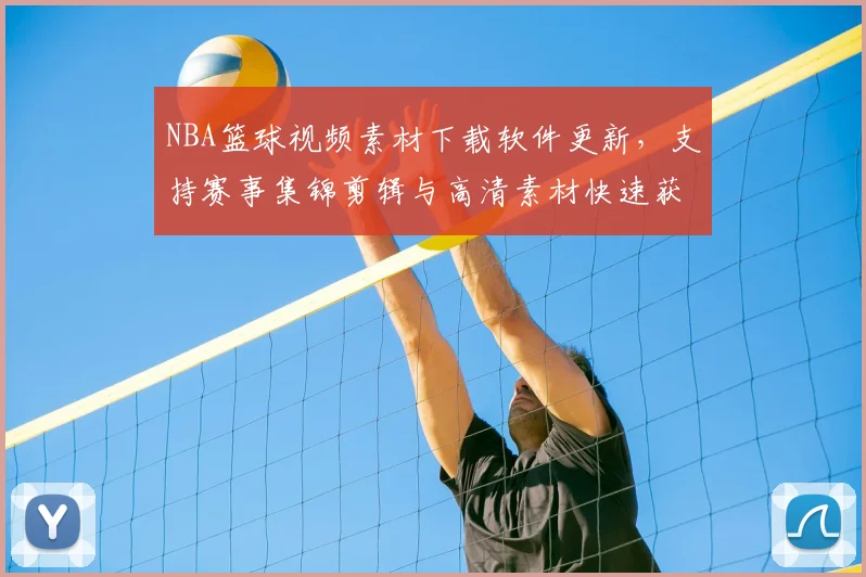 NBA篮球视频素材下载软件更新，支持赛事集锦剪辑与高清素材快速获取