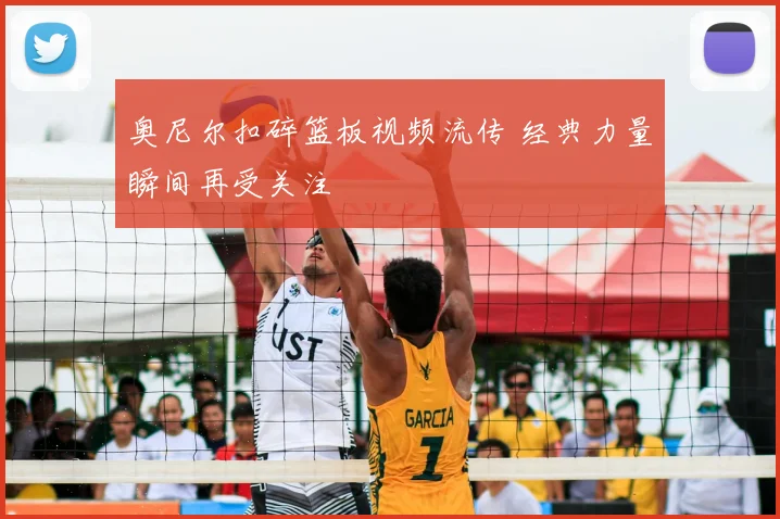 奥尼尔扣碎篮板视频流传 经典力量瞬间再受关注