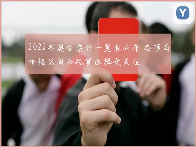2022冬奥会票价一览表公布 各项目价格区间和观赛选择受关注