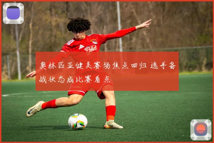 奥林匹亚健美赛场焦点回归 选手备战状态成比赛看点