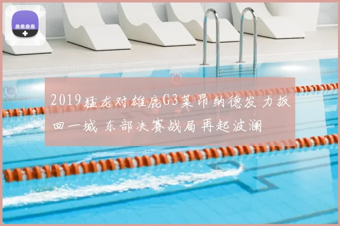 2019猛龙对雄鹿G3莱昂纳德发力扳回一城 东部决赛战局再起波澜