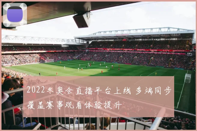 2022冬奥会直播平台上线 多端同步覆盖赛事观看体验提升