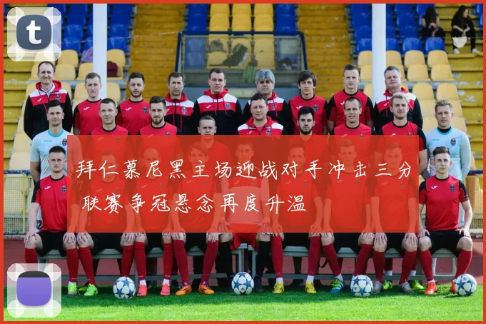拜仁慕尼黑主场迎战对手冲击三分 联赛争冠悬念再度升温