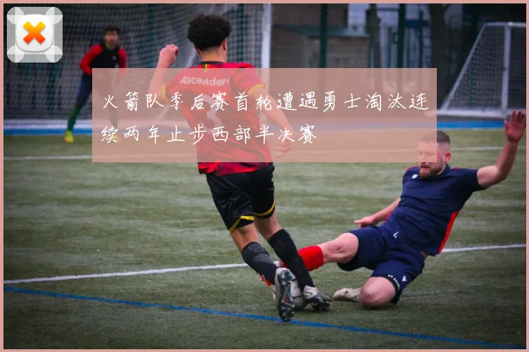 火箭队季后赛首轮遭遇勇士淘汰连续两年止步西部半决赛