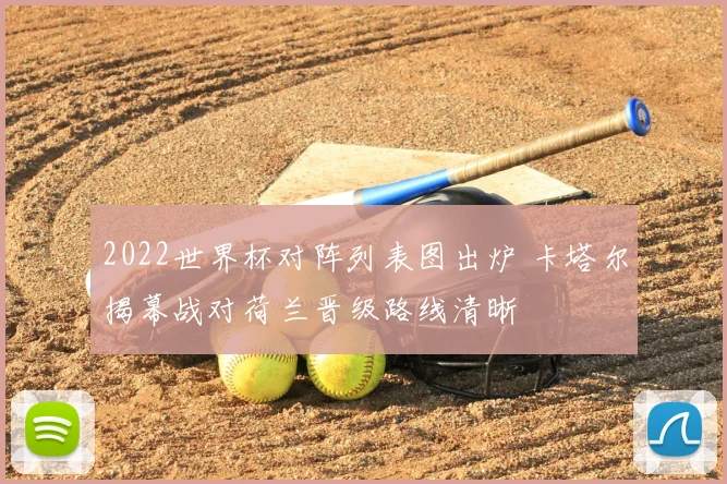 2022世界杯对阵列表图出炉 卡塔尔揭幕战对荷兰晋级路线清晰